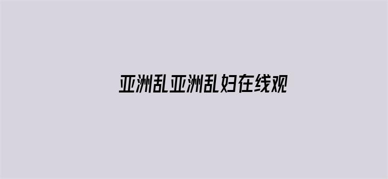 >亚洲乱亚洲乱妇在线观看横幅海报图